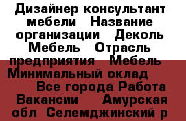 Дизайнер-консультант мебели › Название организации ­ Деколь Мебель › Отрасль предприятия ­ Мебель › Минимальный оклад ­ 56 000 - Все города Работа » Вакансии   . Амурская обл.,Селемджинский р-н